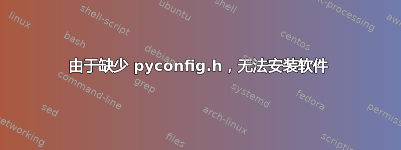 由于缺少 pyconfig.h，无法安装软件