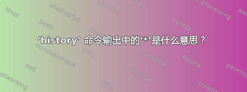 ‘history’ 命令输出中的‘*’是什么意思？