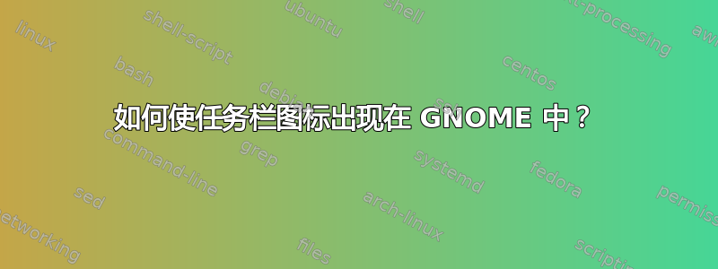 如何使任务栏图标出现在 GNOME 中？