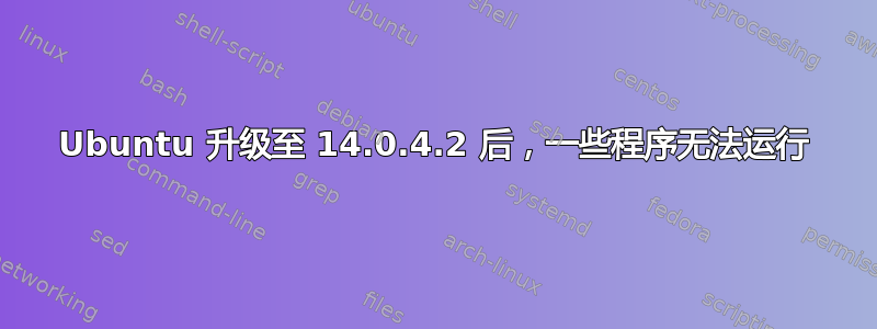 Ubuntu 升级至 14.0.4.2 后，一些程序无法运行