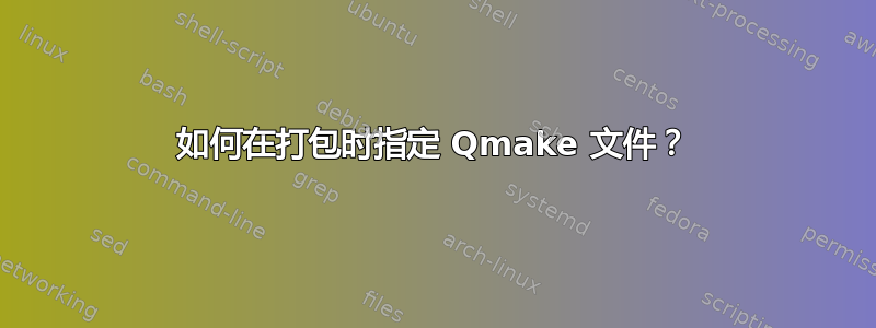 如何在打包时指定 Qmake 文件？