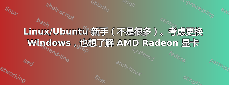 Linux/Ubuntu 新手（不是很多）。考虑更换 Windows，也想了解 AMD Radeon 显卡