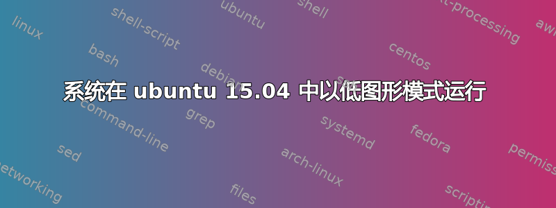 系统在 ubuntu 15.04 中以低图形模式运行