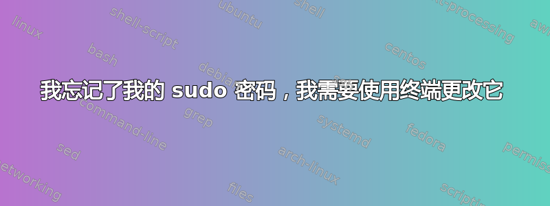 我忘记了我的 sudo 密码，我需要使用终端更改它