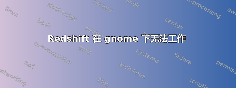 Redshift 在 gnome 下无法工作