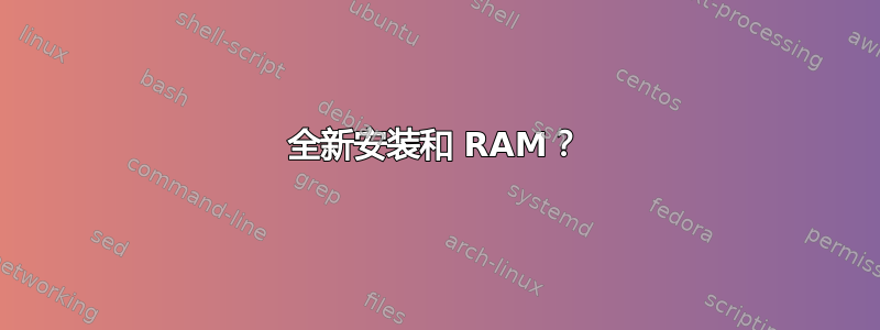 全新安装和 RAM？