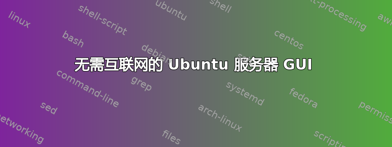 无需互联网的 Ubuntu 服务器 GUI