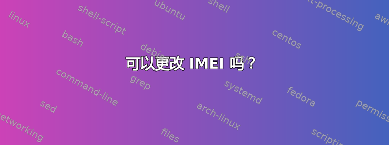 可以更改 IMEI 吗？