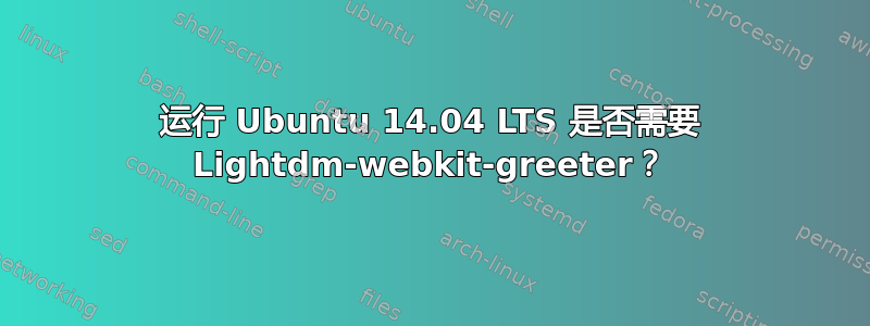 运行 Ubuntu 14.04 LTS 是否需要 Lightdm-webkit-greeter？