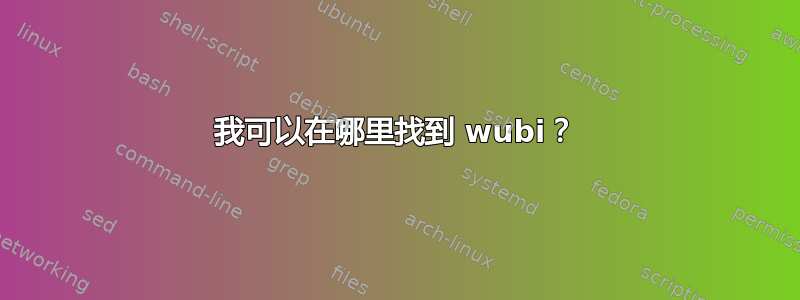 我可以在哪里找到 wubi？