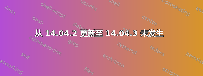 从 14.04.2 更新至 14.04.3 未发生 