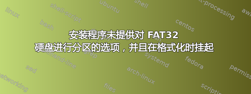 安装程序未提供对 FAT32 硬盘进行分区的选项，并且在格式化时挂起