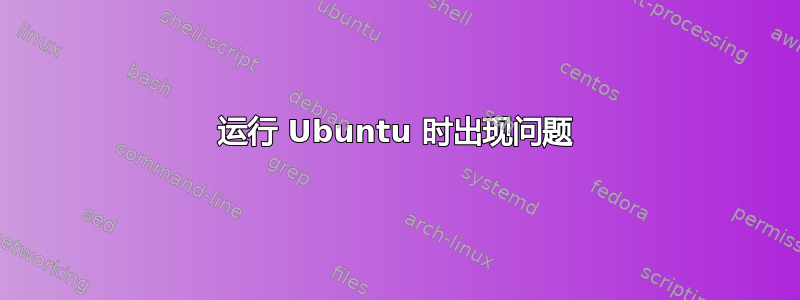 运行 Ubuntu 时出现问题