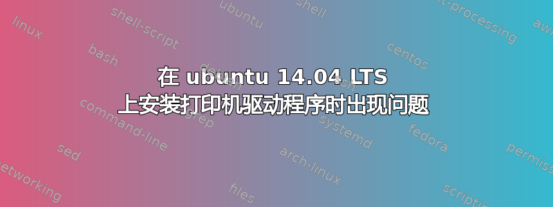 在 ubuntu 14.04 LTS 上安装打印机驱动程序时出现问题