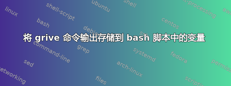 将 grive 命令输出存储到 bash 脚本中的变量