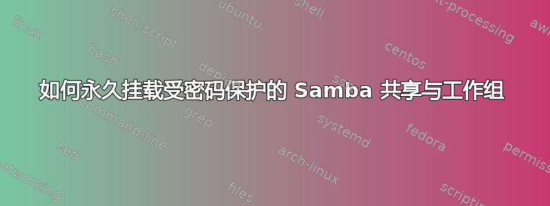 如何永久挂载受密码保护的 Samba 共享与工作组