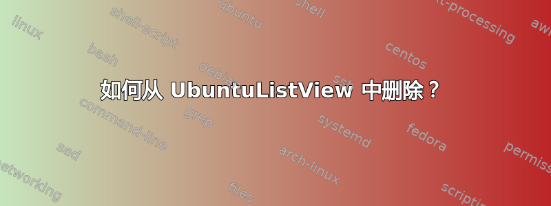 如何从 UbuntuListView 中删除？