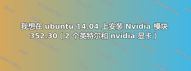 我想在 ubuntu 14.04 上安装 Nvidia 模块 352.30（2 个英特尔和 nvidia 显卡）