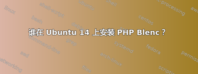 谁在 Ubuntu 14 上安装 PHP Blenc？