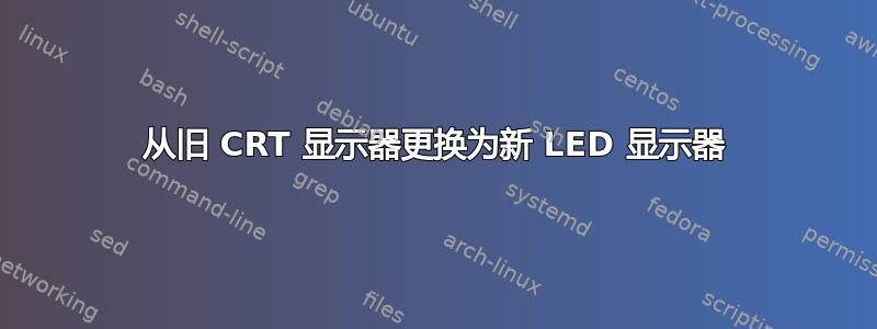 从旧 CRT 显示器更换为新 LED 显示器