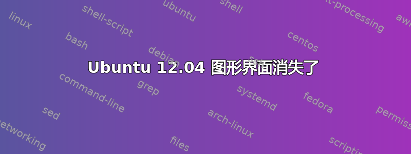 Ubuntu 12.04 图形界面消失了