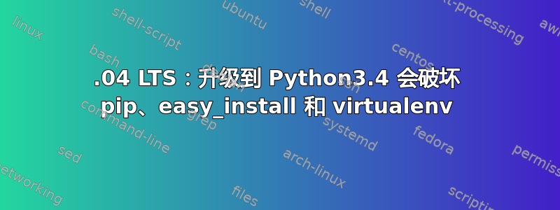 12.04 LTS：升级到 Python3.4 会破坏 pip、easy_install 和 virtualenv