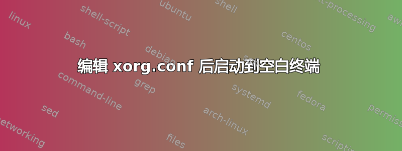 编辑 xorg.conf 后启动到空白终端