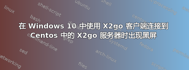 在 Windows 10 中使用 X2go 客户端连接到 Centos 中的 X2go 服务器时出现黑屏