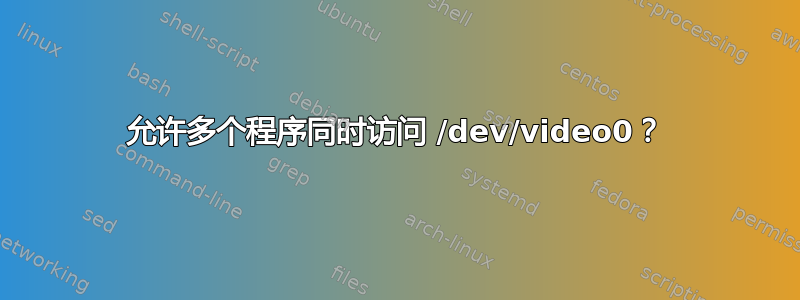 允许多个程序同时访问 /dev/video0？