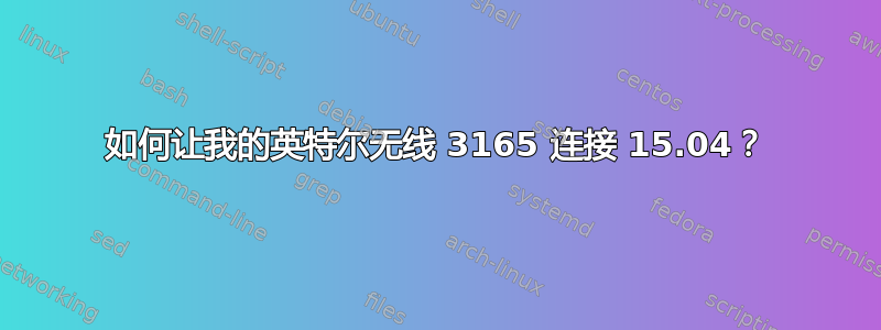 如何让我的英特尔无线 3165 连接 15.04？