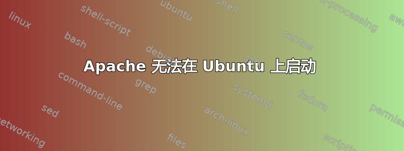 Apache 无法在 Ubuntu 上启动