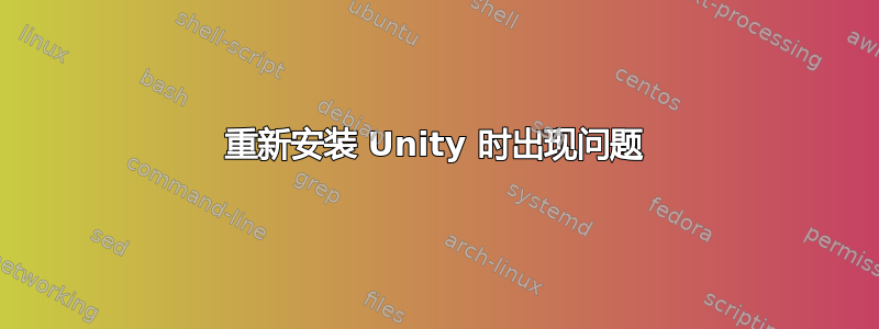 重新安装 Unity 时出现问题