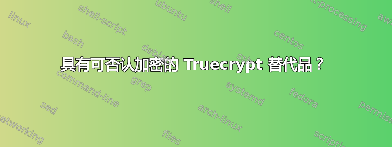 具有可否认加密的 Truecrypt 替代品？