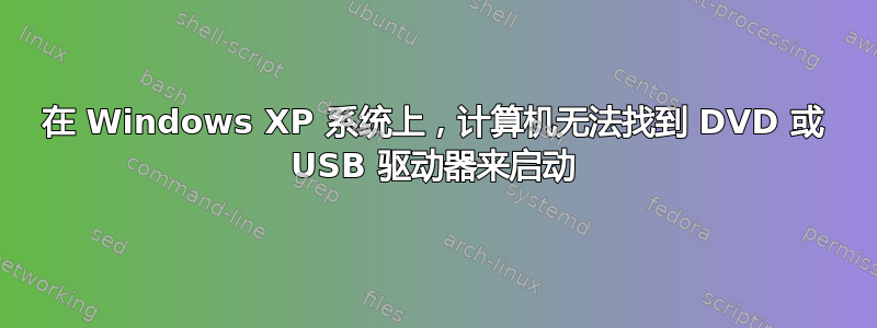 在 Windows XP 系统上，计算机无法找到 DVD 或 USB 驱动器来启动