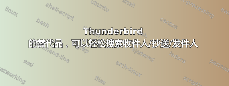 Thunderbird 的替代品，可以轻松搜索收件人/抄送/发件人