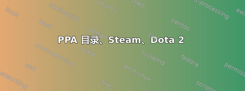 PPA 目录、Steam、Dota 2