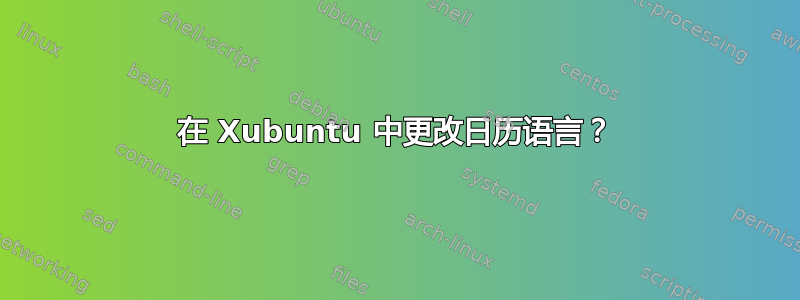 在 Xubuntu 中更改日历语言？