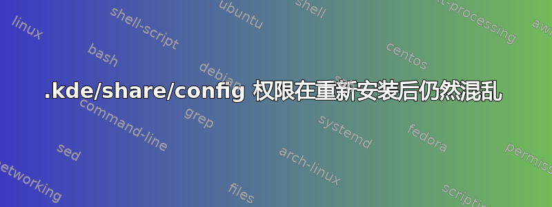 .kde/share/config 权限在重新安装后仍然混乱