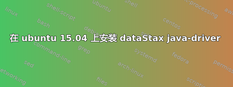 在 ubuntu 15.04 上安装 dataStax java-driver