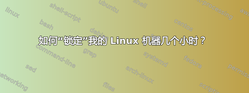 如何“锁定”我的 Linux 机器几个小时？