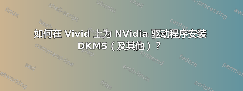 如何在 Vivid 上为 NVidia 驱动程序安装 DKMS（及其他）？