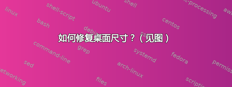 如何修复桌面尺寸？（见图）