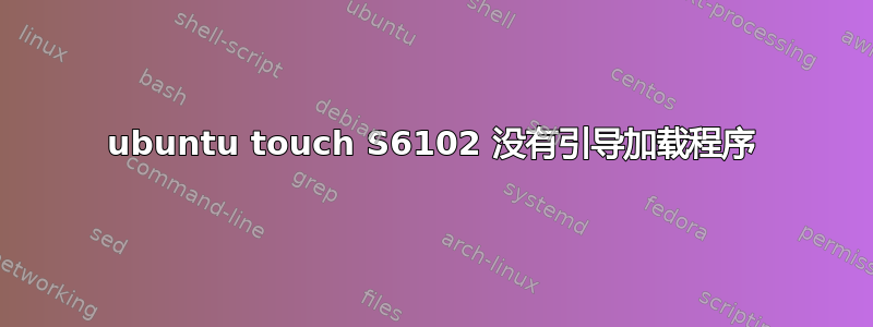 ubuntu touch S6102 没有引导加载程序