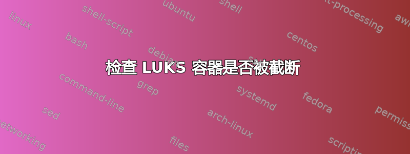 检查 LUKS 容器是否被截断