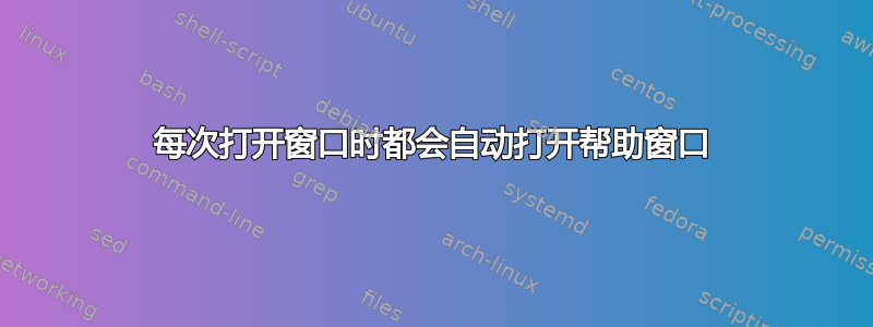 每次打开窗口时都会自动打开帮助窗口