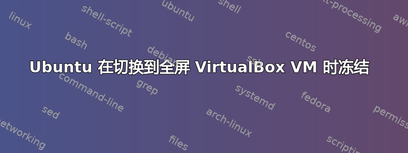 Ubuntu 在切换到全屏 VirtualBox VM 时冻结 