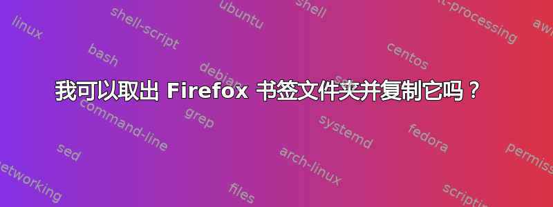 我可以取出 Firefox 书签文件夹并复制它吗？ 