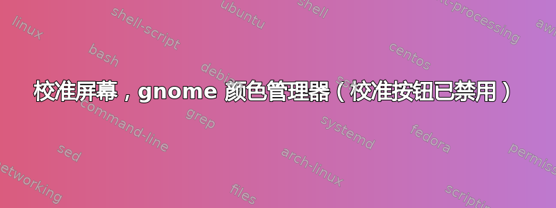 校准屏幕，gnome 颜色管理器（校准按钮已禁用）