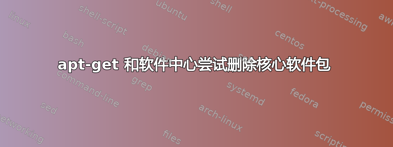 apt-get 和软件中心尝试删除核心软件包