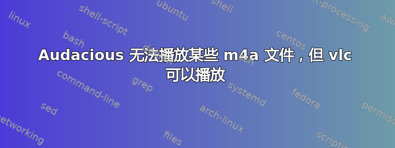 Audacious 无法播放某些 m4a 文件，但 vlc 可以播放